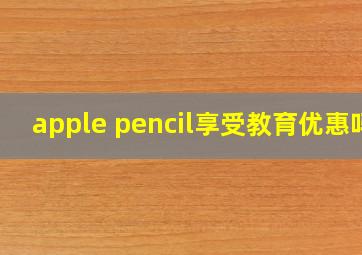 apple pencil享受教育优惠吗